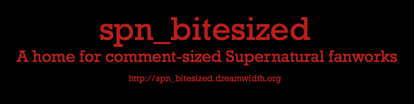 You know you want to. spn_bitesized: a home for comment-sized Supernatural fanworks